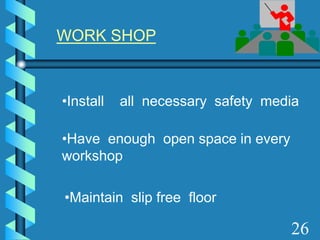 WORK SHOP
•Install all necessary safety media
•Have enough open space in every
workshop
•Maintain slip free floor
26
 