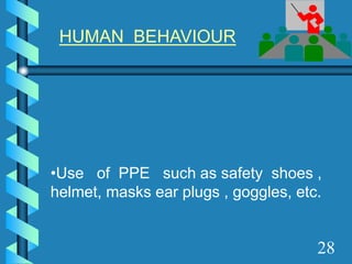 HUMAN BEHAVIOUR
•Use of PPE such as safety shoes ,
helmet, masks ear plugs , goggles, etc.
28
 