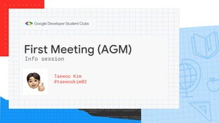 First Meeting (AGM)
Taewoo Kim
@taewookim02
Info session
 