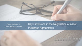 Key Provisions in the Negotiation of Asset
Purchase Agreements
LUNN IRION LAW FIRM
David P. Hamm, Jr.
 