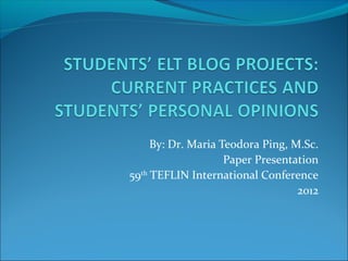 By: Dr. Maria Teodora Ping, M.Sc.
Paper Presentation
59th
TEFLIN International Conference
2012
 