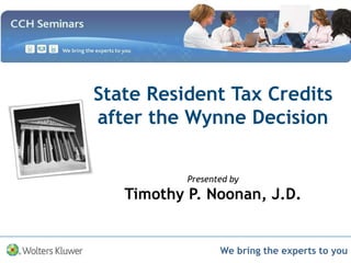 We bring the experts to you
State Resident Tax Credits
after the Wynne Decision
Presented by
Timothy P. Noonan, J.D.
 