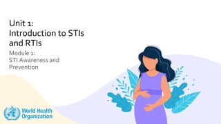 Module 1:
STI Awareness and
Prevention
Unit 1:
Introduction to STIs
and RTIs
 