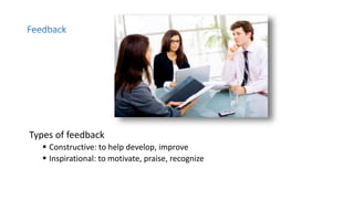 Types of feedback
 Constructive: to help develop, improve
 Inspirational: to motivate, praise, recognize
 