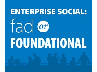 ENTERPRISE SOCIAL:
fad
FOUNDATIONAL
or
 