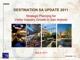 DESTINATION SA UPDATE 2011 Strategic Planning for Visitor Industry Growth in San Antonio May 6, 2011 