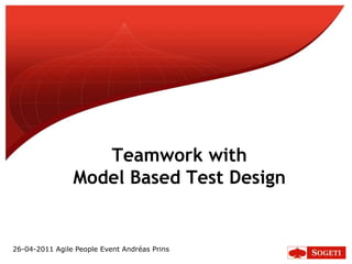 Teamwork with Model Based Test Design 26-04-2011 AgilePeopleEvent Andréas Prins 