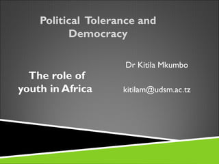 Political Tolerance and
          Democracy

                    Dr Kitila Mkumbo
  The role of
youth in Africa     kitilam@udsm.ac.tz
 