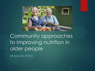 Community approaches
to improving nutrition in
older people
DR RACHEL PRYKE
 