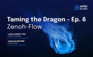 Product Conductor
Julien LOUDET, PhD
Taming the Dragon - Ep. 6
Zenoh-Flow
Runtime Lead
Gabriele BALDONI
julien.loudet@zettascale.tech
gabriele@zettascale.tech
 
