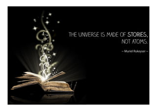 The universe is made of Stories,
not atoms.
~ Muriel Rukeyser ~

 