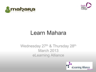 Learn Mahara
Wednesday 27th & Thursday 28th
March 2013
eLearning Alliance
 