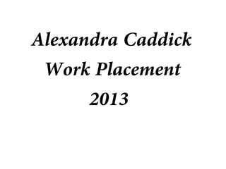 Alexandra Caddick
Work Placement
2013
 
