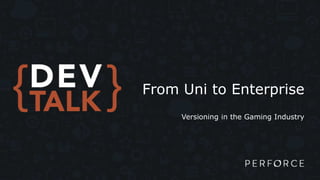 From Uni to Enterprise
Versioning in the Gaming Industry
 