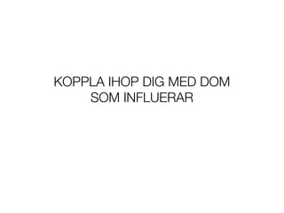 KOPPLA IHOP DIG MED DOM
    SOM INFLUERAR
 