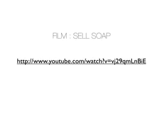 FILM : SELL SOAP


http://www.youtube.com/watch?v=vj29qmLnBiE
 