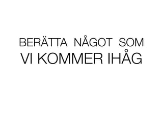 BER?TTA N?GOT SOM
VI KOMMER IH?G
 