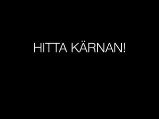 HITTA K?RNAN!
 