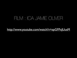 FILM : ICA JAMIE OLIVER

http://www.youtube.com/watch?v=epGFPxJUusM
 