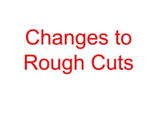 Changes to
Rough Cuts
 