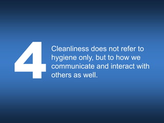Cleanliness does not refer to
hygiene only, but to how we
communicate and interact with
others as well.
 