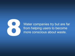 Water companies try but are far
from helping users to become
more conscious about waste.
 