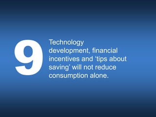 Technology
development, financial
incentives and ‘tips about
saving’ will not reduce
consumption alone.
 
