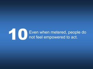 10   Even when metered, people do
     not feel empowered to act.
 