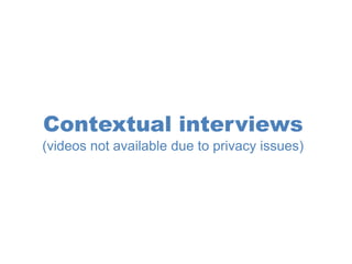 Contextual interviews
(videos not available due to privacy issues)
 