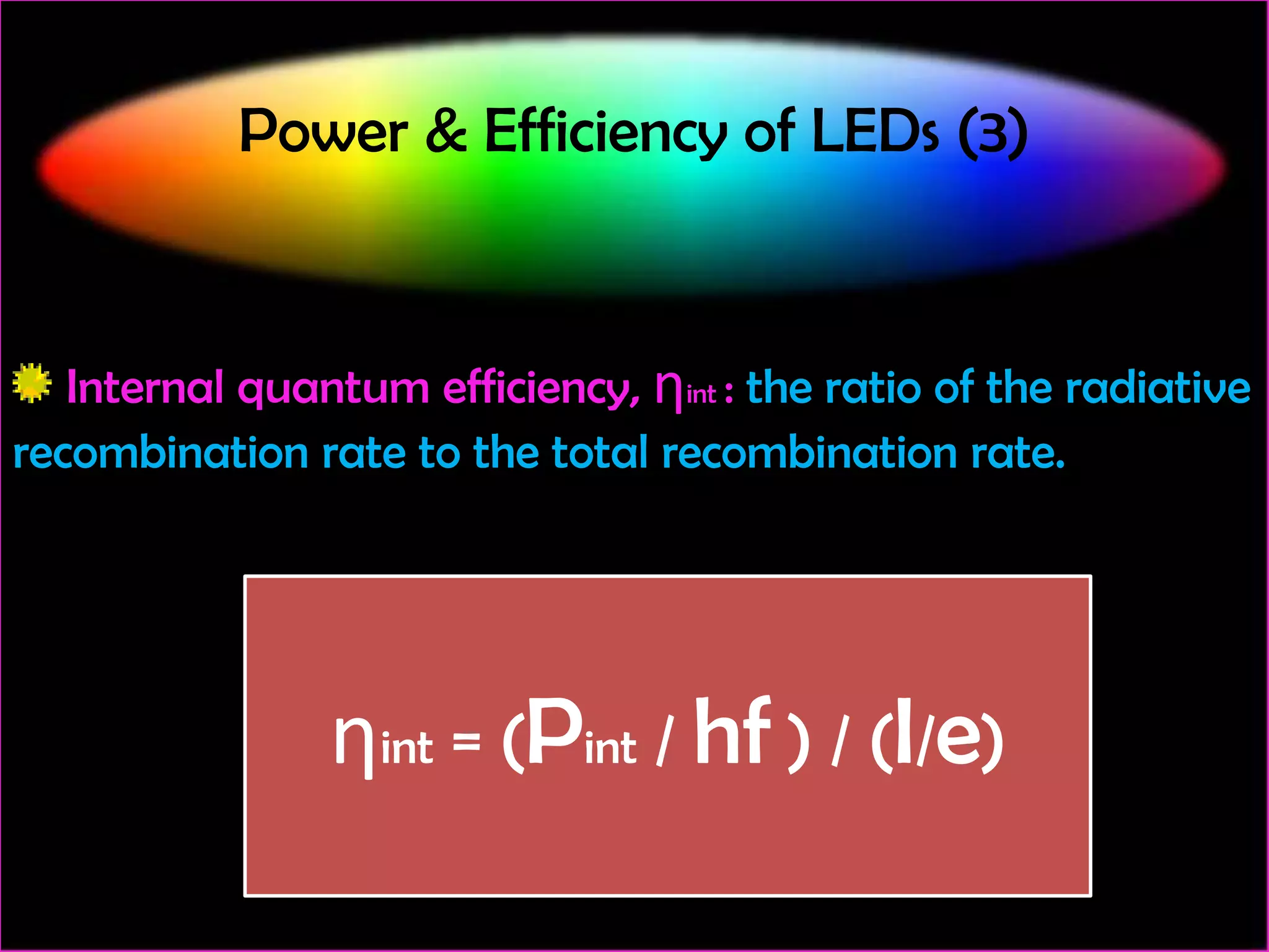 Power & Efficiency of LEDs (3)

Internal quantum efficiency, ηint : the ratio of the radiative
recombination rate to the total recombination rate.

ηint = (Pint / hf ) / (I/e)

 