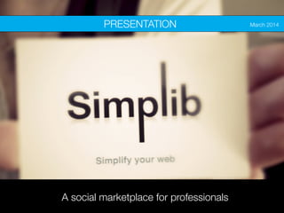 www.simplib.com(the Simple Library) @SimplibApp
A new way to find websites
January 2014BUSINESS PLAN
A social marketplace for professionals
PRESENTATION
 March 2014
 