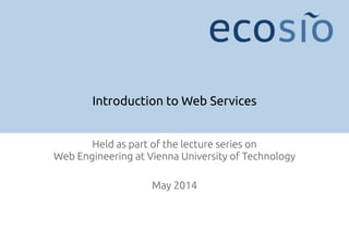 Introduction to Web Services
Held as part of the lecture series on  
Web Engineering at Vienna University of Technology
!
May 2014
 