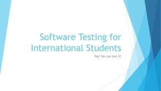 Software Testing for
International Students
Yes! You can test it!
 