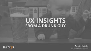 UX INSIGHTS
FROM A DRUNK GUY
Austin Knight
UX Designer at HubSpot
 