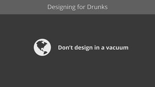 Designing for Drunks
Organize information intuitively
 