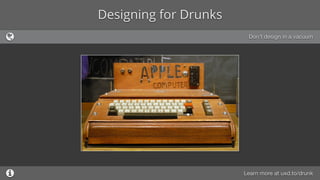 Designing for Drunks
Let users know that their actions
have been registered with
conﬁrmation messages, subtle
animations, ...