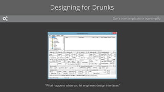 Designing for Drunks
• Don’t design in a vacuum
• Good design is invisible
• Don’t overcomplicate or oversimplify
• Utiliz...
