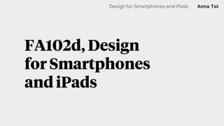 FA102d, Design
for Smartphones
and iPads
Design for Smartphones and iPads | Anna Tol
 