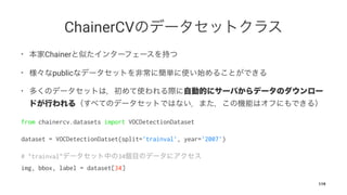 ChainerCV
• Chainer
• public
•
from chainercv.datasets import VOCDetectionDataset
dataset = VOCDetectionDatset(split='trai...