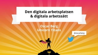 Den digitala arbetsplatsen
& digitala arbetssätt
Oscar Berg
Unicorn Titans
@oscarberg
 