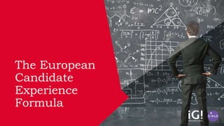The European
Candidate
Experience
Formula
 