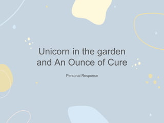 Unicorn in the garden
and An Ounce of Cure
Personal Response
 