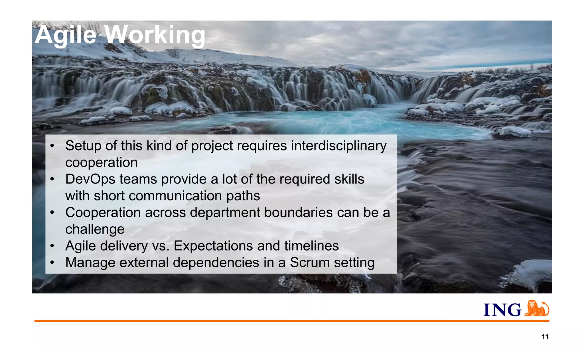 Agile Working
11
• Setup of this kind of project requires interdisciplinary
cooperation
• DevOps teams provide a lot of the required skills
with short communication paths
• Cooperation across department boundaries can be a
challenge
• Agile delivery vs. Expectations and timelines
• Manage external dependencies in a Scrum setting
 