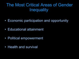 The Most Critical Areas of Gender Inequality   Economic participation and opportunity Educational attainment  Political empowerment  Health and survival  