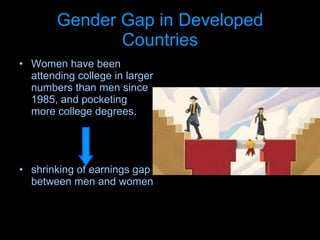 Gender Gap in Developed Countries Women have been attending college in larger numbers than men since 1985, and pocketing more college degrees. shrinking of earnings gap between men and women 