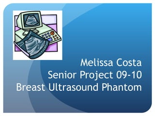 Melissa Costa
       Senior Project 09-10
Breast Ultrasound Phantom
 