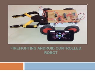 FIREFIGHTING ANDROID CONTROLLED
ROBOT
1
 