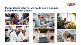 If confidence returns, we could see a boom in
investment and growth
13
 