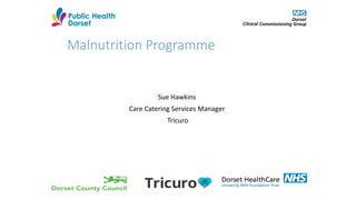 Malnutrition Programme
Sue Hawkins
Care Catering Services Manager
Tricuro
 