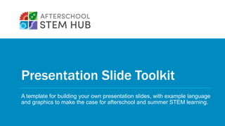 Presentation Slide Toolkit
A template for building your own presentation slides, with example language
and graphics to make the case for afterschool and summer STEM learning.
 